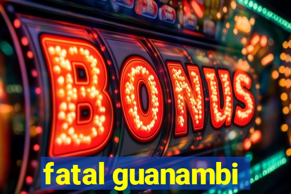 fatal guanambi